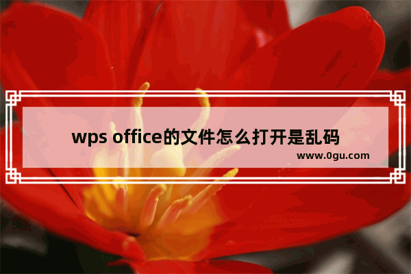 wps office的文件怎么打开是乱码？