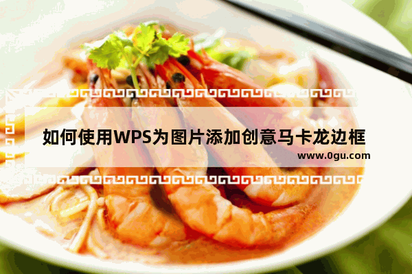 如何使用WPS为图片添加创意马卡龙边框 使用WPS为图片添加创意马卡龙边框的方法