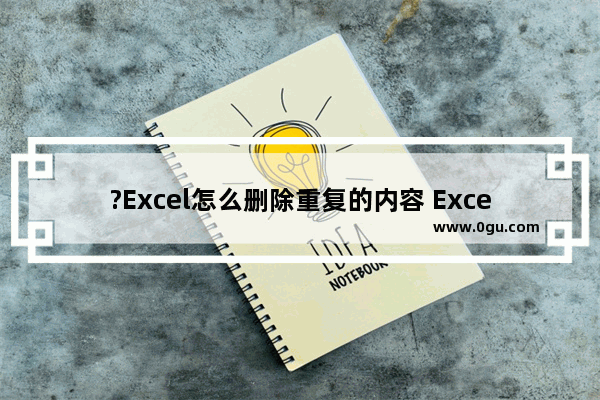 ?Excel怎么删除重复的内容 Excel表格中删除重复项的方法教程