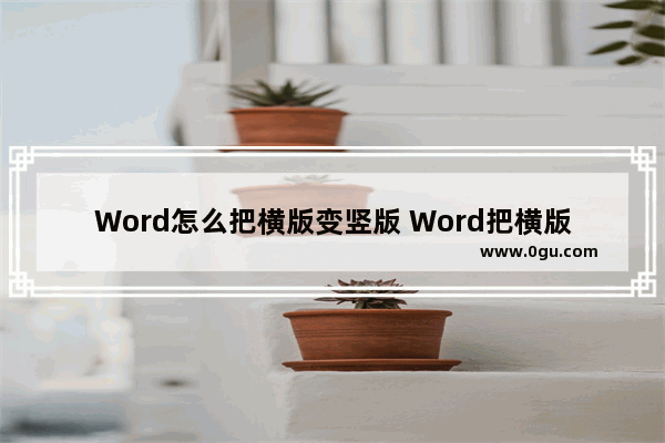 Word怎么把横版变竖版 Word把横版变竖版的方法