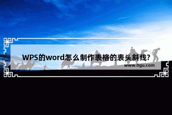 WPS的word怎么制作表格的表头斜线?