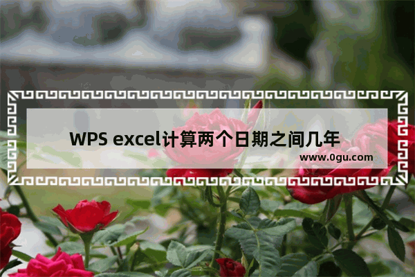 WPS excel计算两个日期之间几年 WPS excel计算两个日期之间的年数的方法