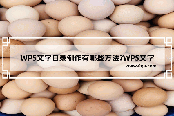 WPS文字目录制作有哪些方法?WPS文字目录制作的方法教程