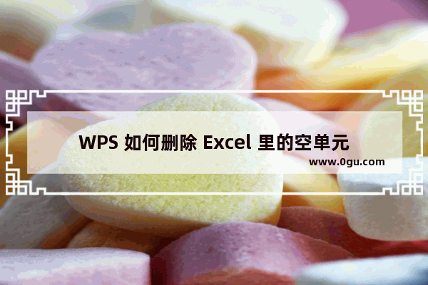 WPS 如何删除 Excel 里的空单元格