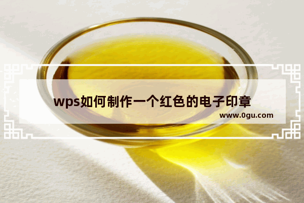 wps如何制作一个红色的电子印章