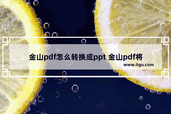 金山pdf怎么转换成ppt 金山pdf将文档转换成ppt的方法