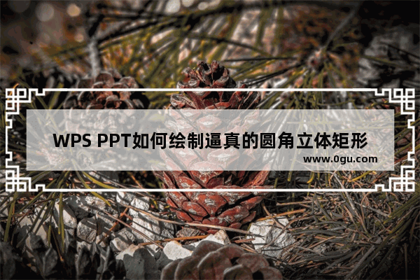 WPS PPT如何绘制逼真的圆角立体矩形实例教程