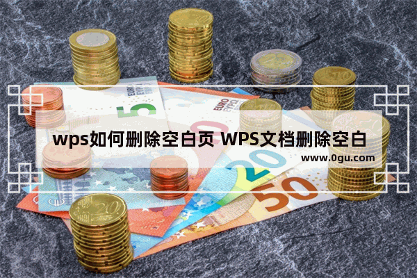 wps如何删除空白页 WPS文档删除空白页方法