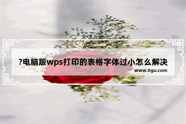 ?电脑版wps打印的表格字体过小怎么解决