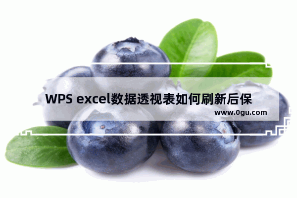 WPS excel数据透视表如何刷新后保持格式不变