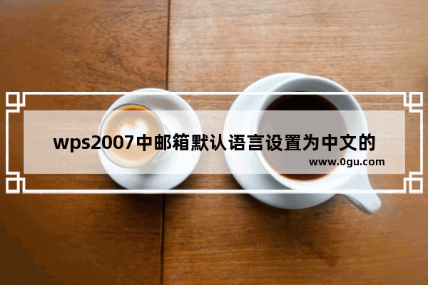 wps2007中邮箱默认语言设置为中文的操作步骤