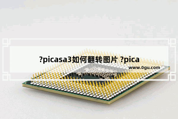 ?picasa3如何翻转图片 ?picasa3旋转图片的方法