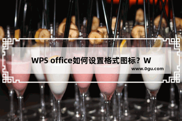 WPS office如何设置格式图标？WPS格式图标设备步骤分享