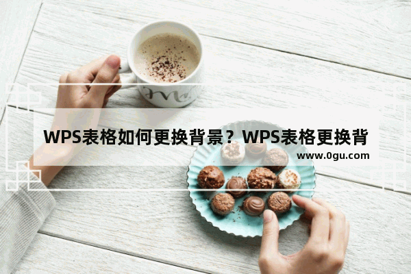 WPS表格如何更换背景？WPS表格更换背景的方法