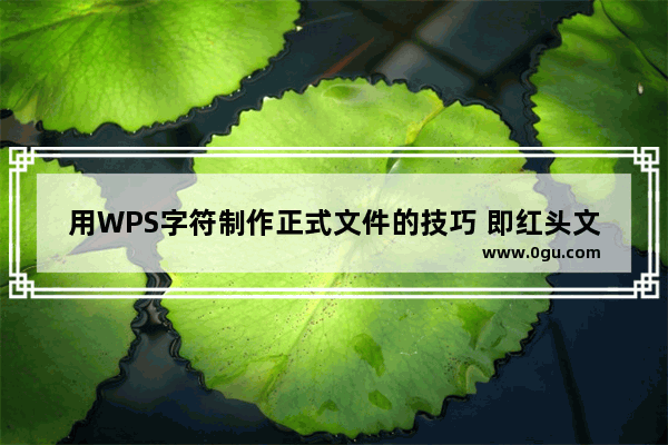 用WPS字符制作正式文件的技巧 即红头文件