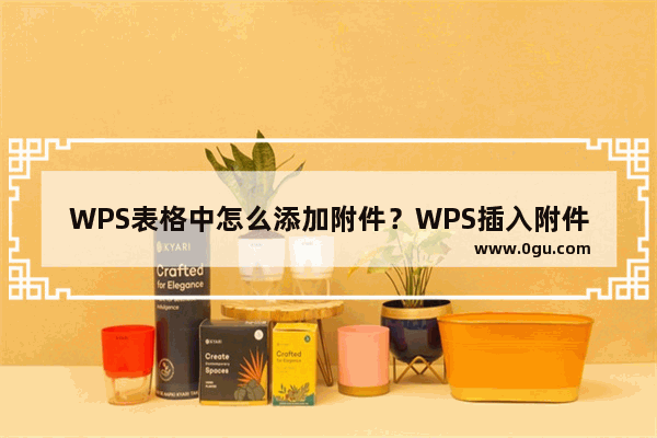 WPS表格中怎么添加附件？WPS插入附件的详细教程