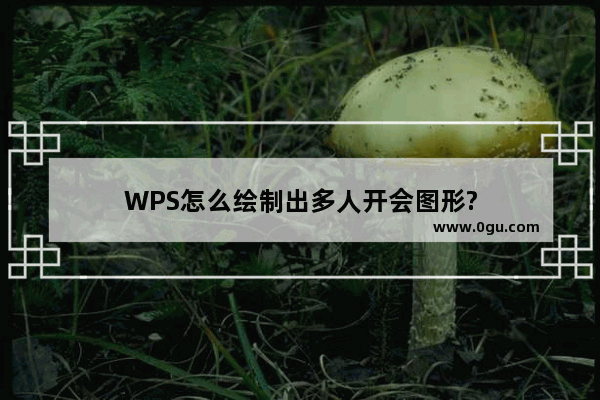 WPS怎么绘制出多人开会图形?