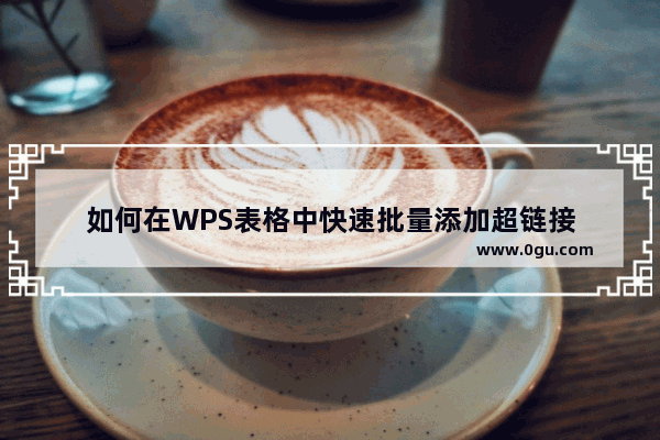 如何在WPS表格中快速批量添加超链接