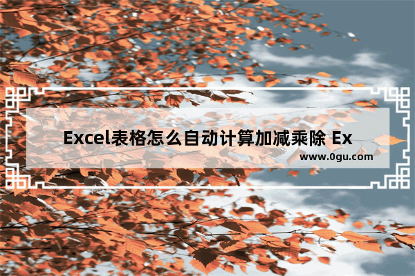 Excel表格怎么自动计算加减乘除 Excel表格自动计算加减乘除的方法