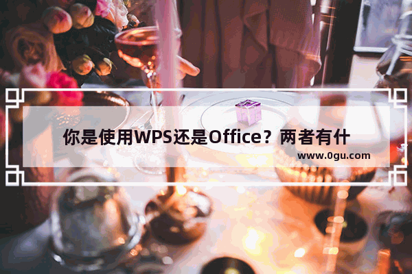 你是使用WPS还是Office？两者有什么区别？