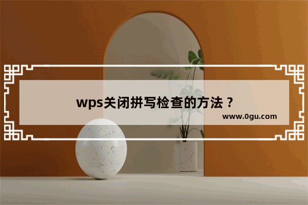 wps关闭拼写检查的方法 ?