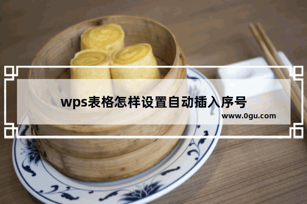 wps表格怎样设置自动插入序号