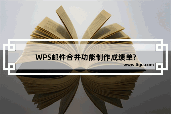 WPS邮件合并功能制作成绩单?