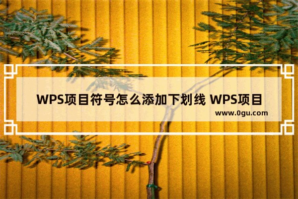 WPS项目符号怎么添加下划线 WPS项目符号添加下划线操作方法分享