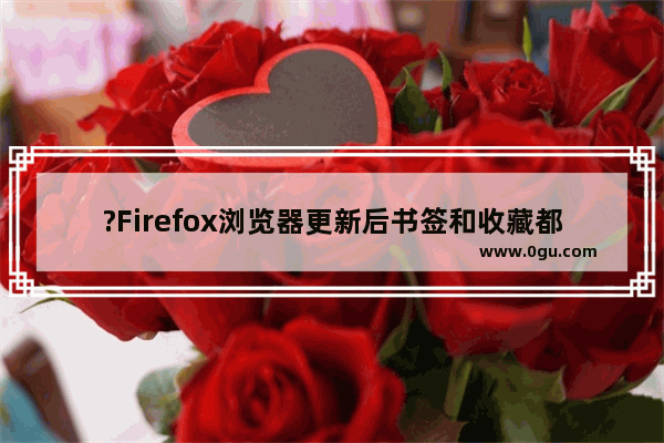 ?Firefox浏览器更新后书签和收藏都没有了怎么办 Firefox火狐浏览器解决书签栏消失的方法教程