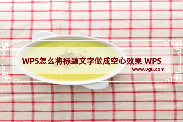 WPS怎么将标题文字做成空心效果 WPS将标题文字做成空心效果方法