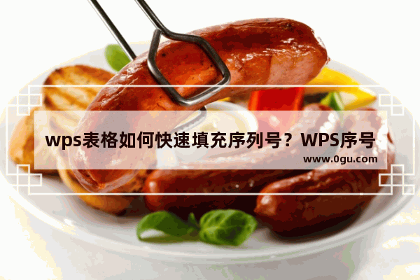 wps表格如何快速填充序列号？WPS序号填充的简单方法教程