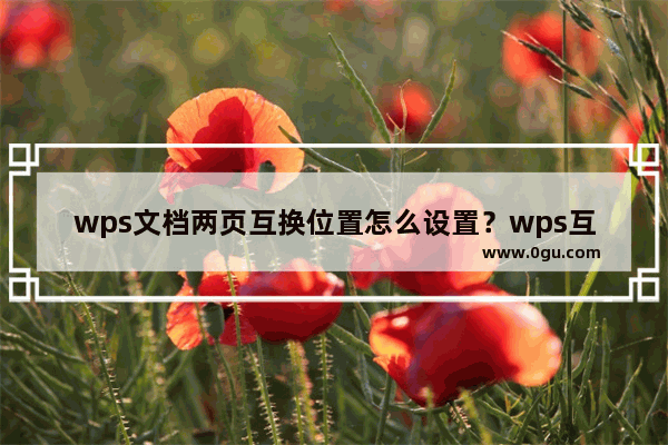 wps文档两页互换位置怎么设置？wps互换两页位置怎么换教程