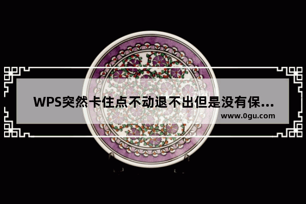 WPS突然卡住点不动退不出但是没有保存文件怎么办？