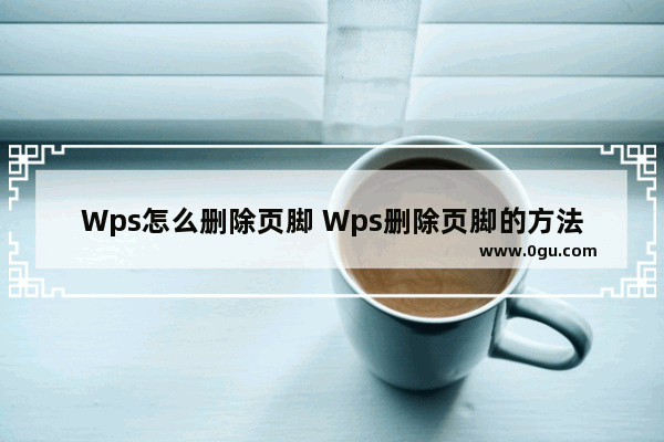 Wps怎么删除页脚 Wps删除页脚的方法