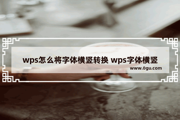 wps怎么将字体横竖转换 wps字体横竖转换的方法