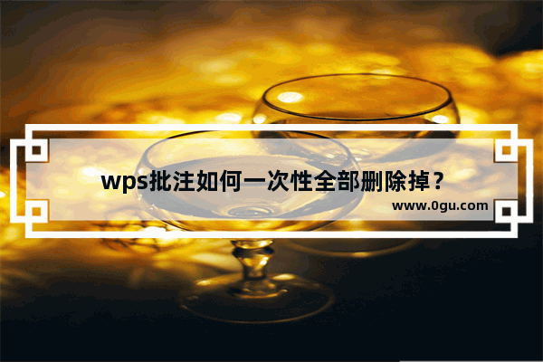 wps批注如何一次性全部删除掉？