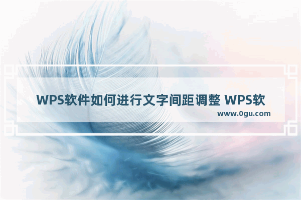 WPS软件如何进行文字间距调整 WPS软件进行文字间距调整操作教学分享