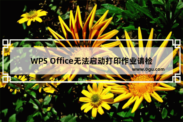 WPS Office无法启动打印作业请检查打印机怎么解决？