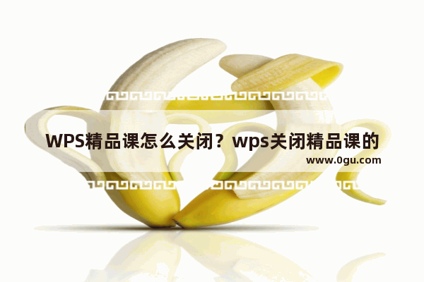 WPS精品课怎么关闭？wps关闭精品课的方法