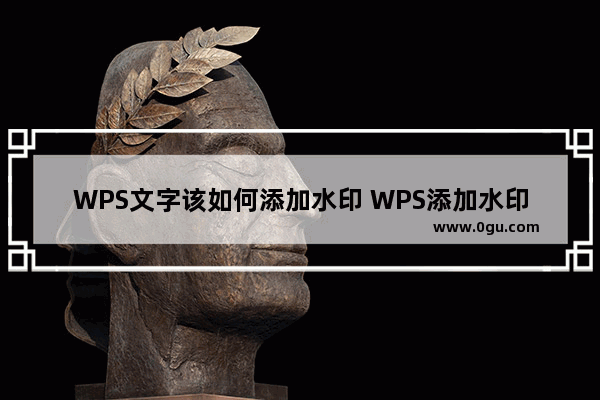 WPS文字该如何添加水印 WPS添加水印的方法