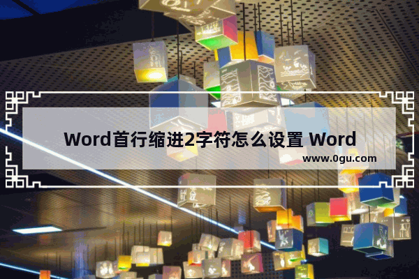 Word首行缩进2字符怎么设置 Word首行缩进2字符的方法