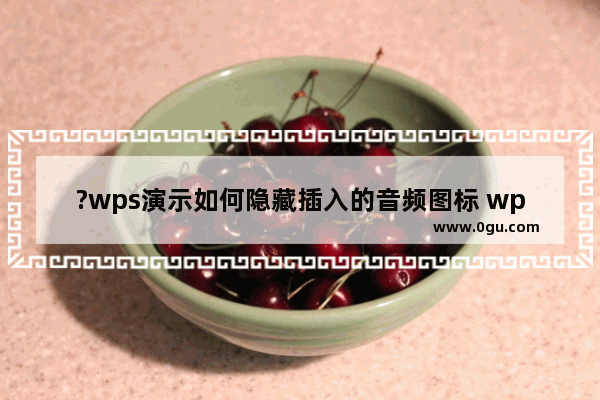 ?wps演示如何隐藏插入的音频图标 wps演示隐藏音频喇叭图标的方法