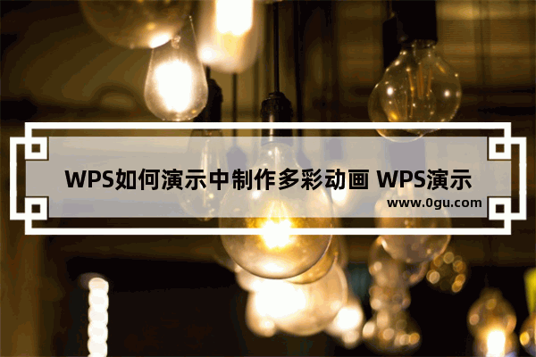 WPS如何演示中制作多彩动画 WPS演示中制作多彩动画的技巧