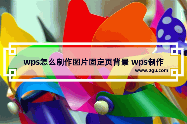 wps怎么制作图片固定页背景 wps制作图片固定页背景方法