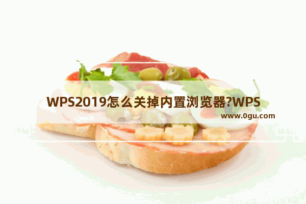 WPS2019怎么关掉内置浏览器?WPS2019关掉内置浏览器方法