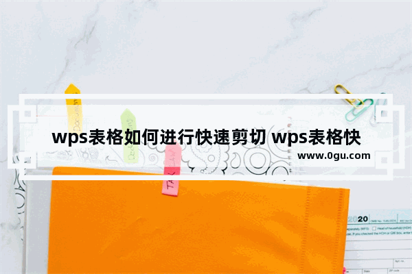 wps表格如何进行快速剪切 wps表格快速剪切方法