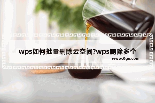 wps如何批量删除云空间?wps删除多个云文件方法