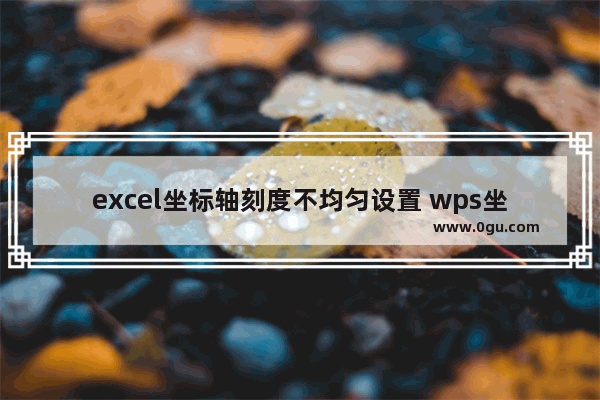 excel坐标轴刻度不均匀设置 wps坐标轴刻度不均匀设置教程