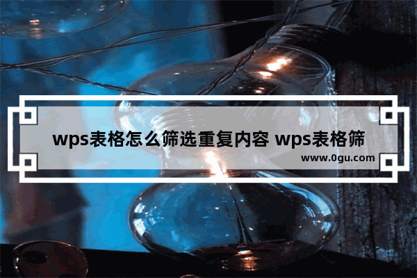 wps表格怎么筛选重复内容 wps表格筛选重复数据的教程