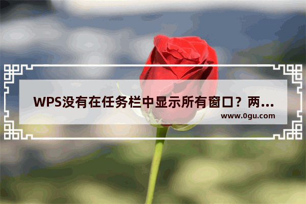 WPS没有在任务栏中显示所有窗口？两种方法帮你解决！